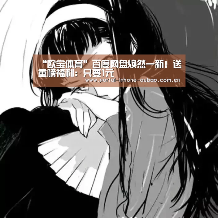 “欧宝体育”百度网盘焕然一新!送重磅福利:只要1元(图1) 欧宝体育