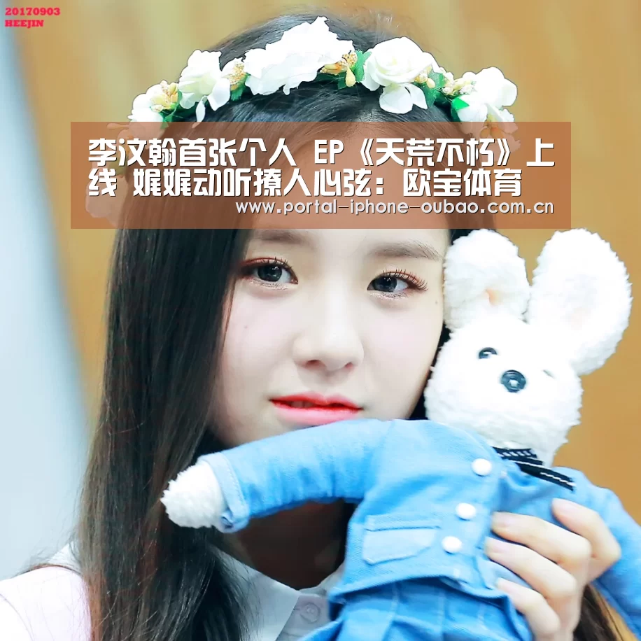 李汶翰首张个人 EP《天荒不朽》上线 娓娓动听撩人心弦:欧宝体育(图1) 欧宝体育