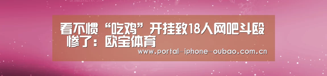 看不惯“吃鸡”开挂致18人网吧斗殴 惨了:欧宝体育(图2) 欧宝体育